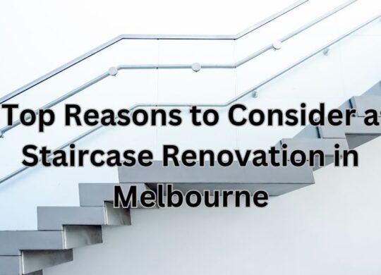 Top Reasons to Consider a Staircase Renovation in Melbourne